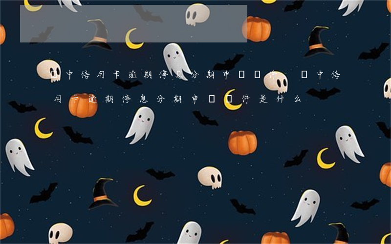 漢中信用卡逾期停息分期申請條件-漢中信用卡逾期停息分期申請條件是什么