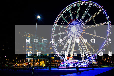 漢中信用卡逾期停息掛賬申請(qǐng)條件-漢中信用卡逾期停息掛賬申請(qǐng)條件是什么