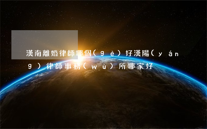 漢南離婚律師哪個(gè)好(漢陽(yáng)律師事務(wù)所哪家好)