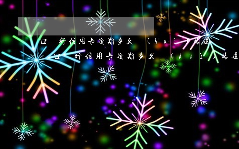 漢口銀行信用卡逾期多久會(huì)爆通-漢口銀行信用卡逾期多久會(huì)爆通