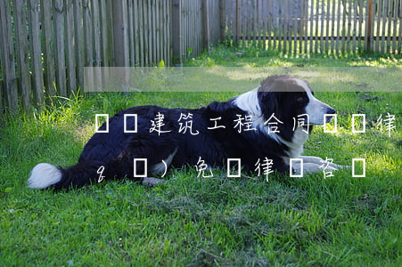 漢陽建筑工程合同糾紛律師多少錢(漢陽區(qū)免費律師咨詢)