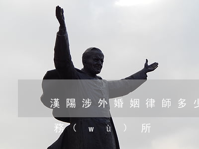 漢陽涉外婚姻律師多少錢(漢陽哪里有律師事務(wù)所)