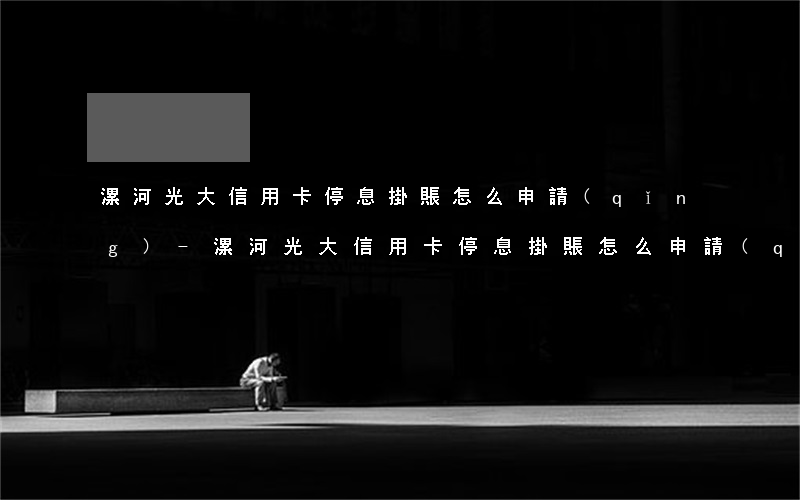 漯河光大信用卡停息掛賬怎么申請(qǐng)-漯河光大信用卡停息掛賬怎么申請(qǐng)的