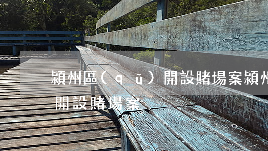 潁州區(qū)開設賭場案(潁州區(qū)開設賭場案)