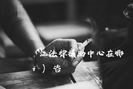 潛江法律援助中心在哪(潛江律師免費(fèi)咨詢)