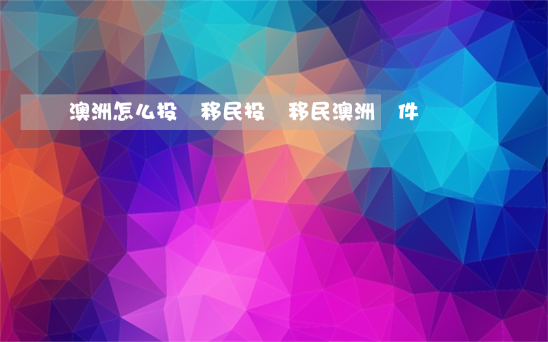 澳洲怎么投資移民(投資移民澳洲條件)