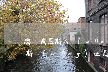 澳門威尼斯人網(wǎng)站(澳門威斯尼斯網(wǎng)址是多少)