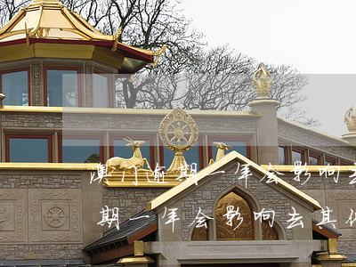 澳门逾期一年会影响去其他国家吗-澳门逾期一年会影响去其他国家吗知乎