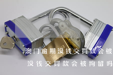 澳门逾期没钱交罚款会被拘留吗-澳门逾期没钱交罚款会被拘留吗知乎