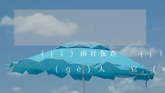 濟(jì)南社保查詢(濟(jì)南社保查詢個(gè)人賬戶官網(wǎng))