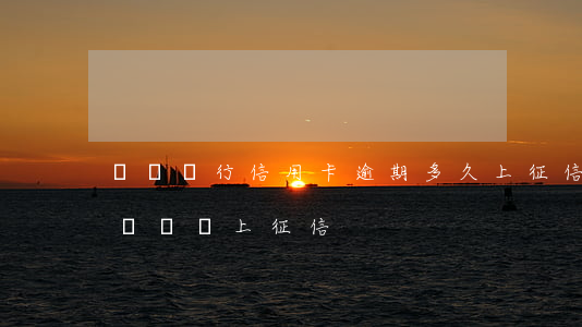 濟寧銀行信用卡逾期多久上征信(銀行逾期多長時間上征信)