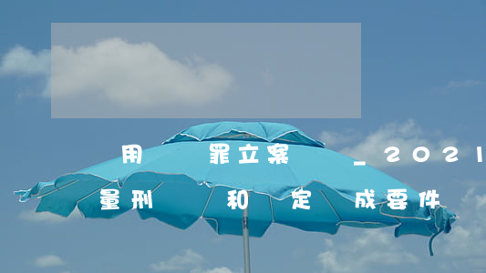 濫用職權罪立案標準_2021濫用職權罪量刑標準和認定構成要件