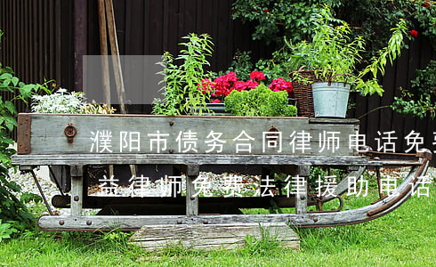 濮阳市债务合同律师电话免费咨询-濮阳公益律师免费法律援助电话