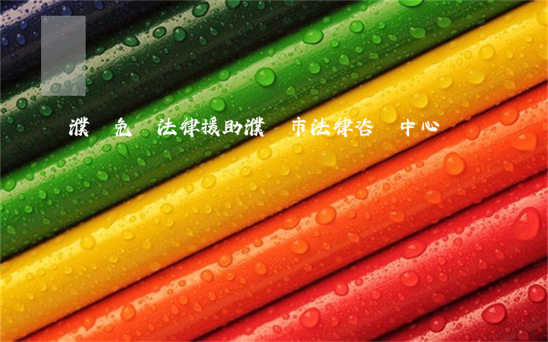 濮陽免費法律援助(濮陽市法律咨詢中心)
