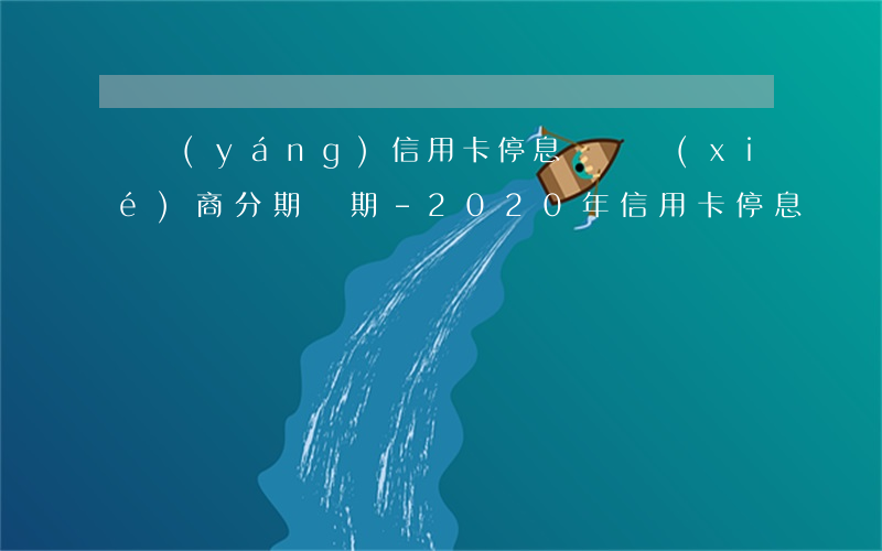 瀏陽(yáng)信用卡停息掛賬協(xié)商分期幾期-2020年信用卡停息掛賬分期辦理