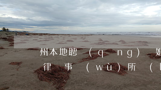 瀘州本地聘請(qǐng)離婚訴訟律師(瀘縣律師事務(wù)所聯(lián)系電話)