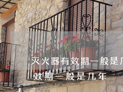灭火器有效期一般是几年(二氧化碳灭火器有效期一般是几年)