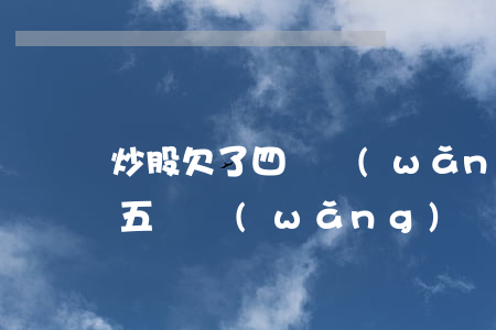 炒股欠了四萬網(wǎng)貸怎么辦(欠四五萬網(wǎng)貸怎么辦)