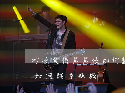 炒股负债累累该如何翻身-炒股负债累累该如何翻身赚钱