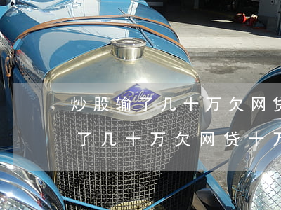 炒股输了几十万欠网贷十万怎么办-炒股输了几十万欠网贷十万怎么办呢