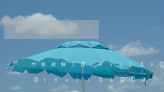 炒股逾期了會(huì)怎么樣(炒股逾期了會(huì)怎么樣處理)