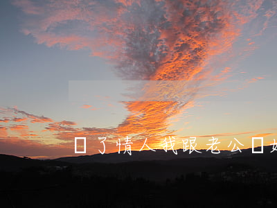 為了情人我跟老公離婚了(情人總讓我離婚)