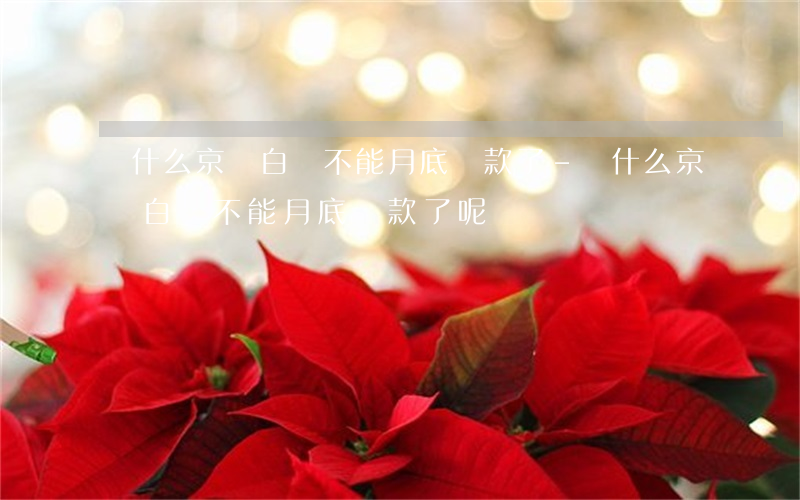為什么京東白條不能月底還款了-為什么京東白條不能月底還款了呢