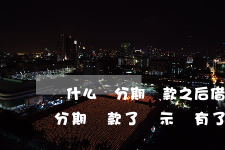 為什么來分期還款之后借不了了-為什么來分期還款了顯示沒有了