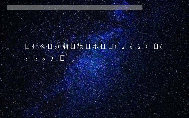 為什么來分期還款顯示參數(shù)錯(cuò)誤-