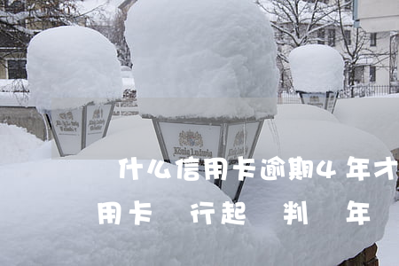 為什么信用卡逾期4年才起訴我(逾期未還信用卡,銀行起訴判幾年)