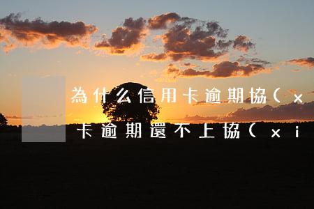 為什么信用卡逾期協(xié)商不了（信用卡逾期還不上協(xié)商）