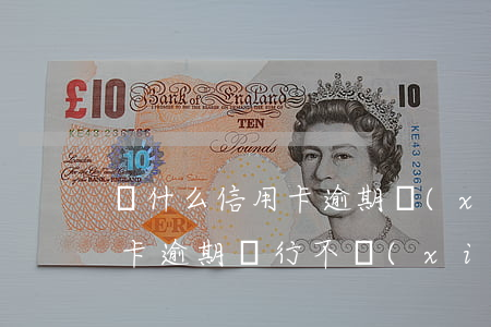 為什么信用卡逾期協(xié)商不了（信用卡逾期銀行不協(xié)商已經(jīng)起訴）