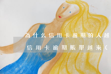 為什么信用卡逾期的人越來(lái)越多（信用卡逾期賬單越來(lái)越多怎么辦）