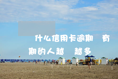 為什么信用卡逾期還有額度(為什么信用卡逾期的人越來越多)