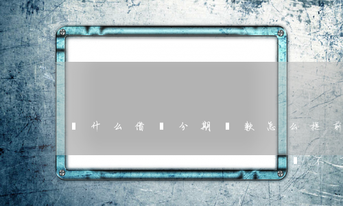 為什么借唄分期還款怎么提前還-為什么借唄分期還款怎么提前還不了
