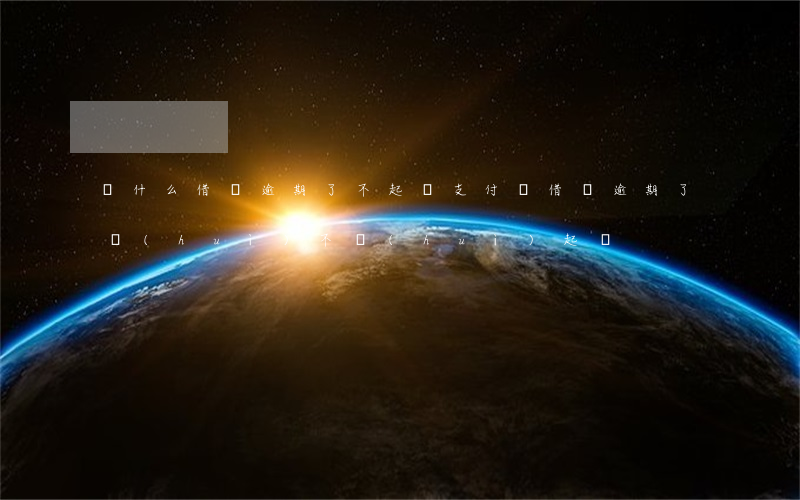 為什么借唄逾期了不起訴(支付寶借唄逾期了會(huì)不會(huì)起訴)