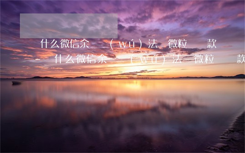 為什么微信余額無(wú)法給微粒貸還款-為什么微信余額無(wú)法給微粒貸還款呢