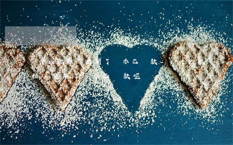 為什么微粒貸逾期了顯示已還款-為什么微粒貸逾期了顯示已還款呢