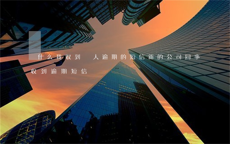 為什么我收到別人逾期的短信（新的公司同事收到逾期短信）