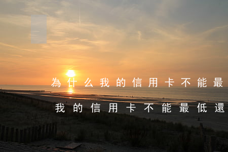 為什么我的信用卡不能最低還款了-為什么我的信用卡不能最低還款了?