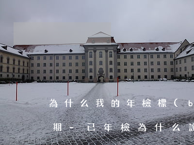 為什么我的年檢標(biāo)上面顯示逾期-已年檢為什么說(shuō)我逾期