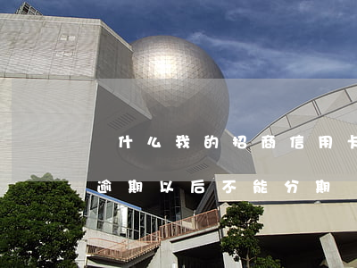 為什么我的招商信用卡不能分期（招商信用卡逾期以后不能分期）