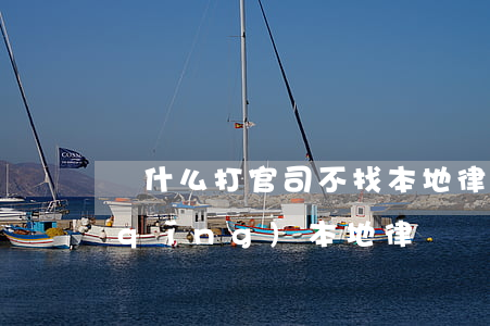 為什么打官司不找本地律師(打官司不要請(qǐng)本地律師)