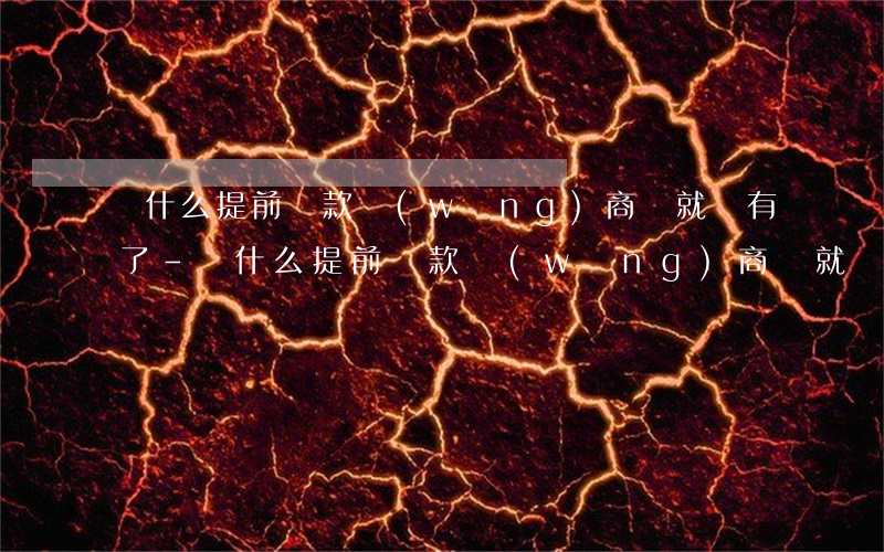為什么提前還款網(wǎng)商貸就沒有了-為什么提前還款網(wǎng)商貸就沒有了呢