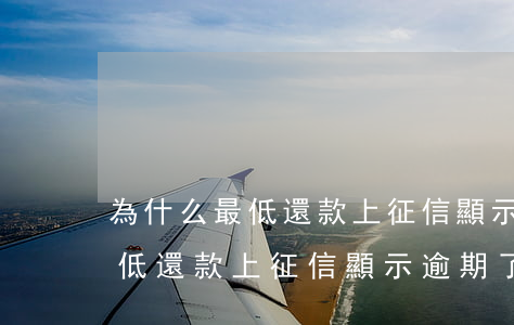 為什么最低還款上征信顯示逾期-為什么最低還款上征信顯示逾期了