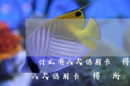 為什么有人欠信用卡覺得無所謂-為什么有人欠信用卡覺得無所謂呢