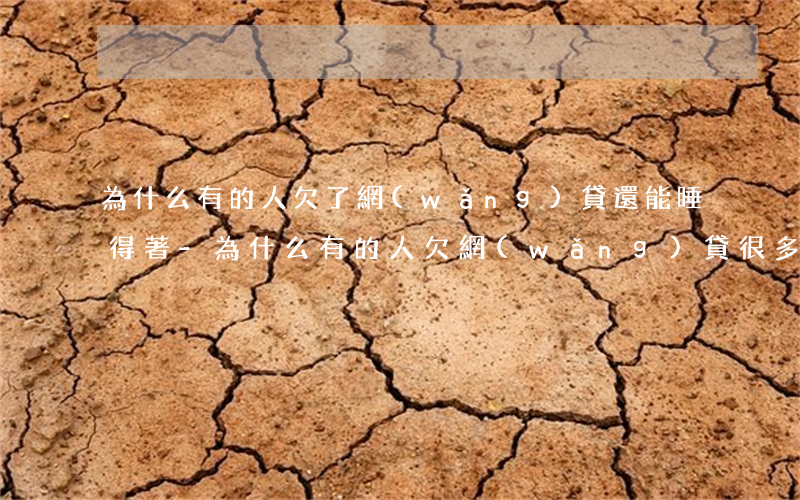為什么有的人欠了網(wǎng)貸還能睡得著-為什么有的人欠網(wǎng)貸很多錢倒是沒事
