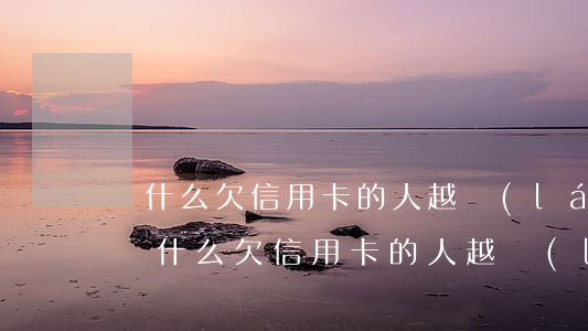 為什么欠信用卡的人越來(lái)越多-為什么欠信用卡的人越來(lái)越多了