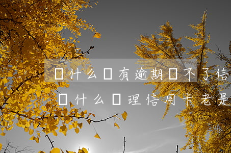 為什么沒有逾期辦不了信用卡(沒有逾期記錄為什么辦理信用卡老是不通過)