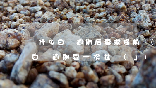 為什么白條逾期后要求提前結(jié)清（白條逾期要一次性結(jié)清）